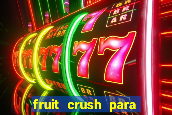 fruit crush para ganhar dinheiro